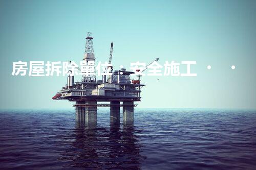 房屋拆除單位：安全施工，責(zé)任至上